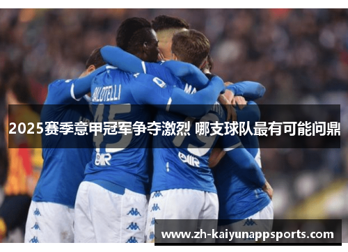 2025赛季意甲冠军争夺激烈 哪支球队最有可能问鼎