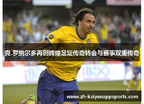 克.罗纳尔多再创辉煌足坛传奇转会与赛事双重传奇