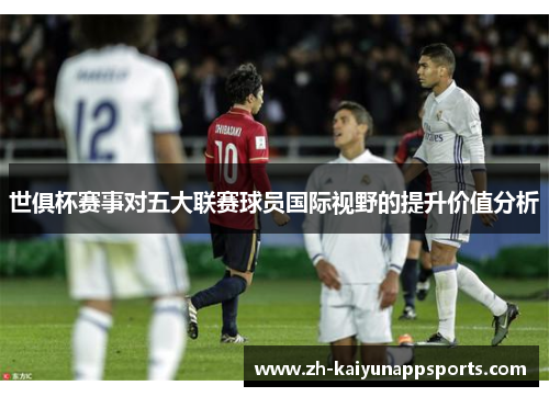 世俱杯赛事对五大联赛球员国际视野的提升价值分析