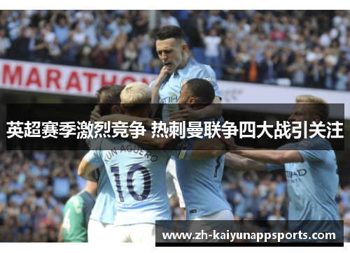 英超赛季激烈竞争 热刺曼联争四大战引关注