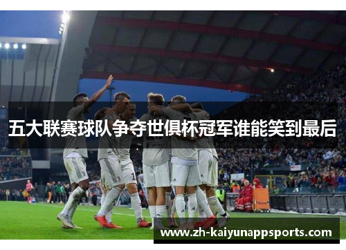 五大联赛球队争夺世俱杯冠军谁能笑到最后