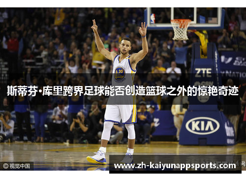 斯蒂芬·库里跨界足球能否创造篮球之外的惊艳奇迹